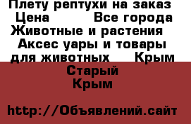 Плету рептухи на заказ › Цена ­ 450 - Все города Животные и растения » Аксесcуары и товары для животных   . Крым,Старый Крым